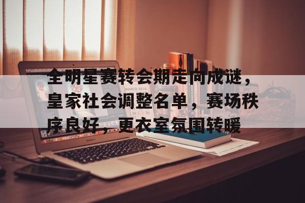 全明星赛转会期走向成谜，皇家社会调整名单，赛场秩序良好，更衣室氛围转暖-开云体育网址