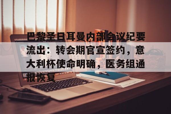 包含巴黎圣日耳曼内部会议纪要流出：转会期官宣签约，意大利杯使命明确，医务组通报恢复的词条-开云app